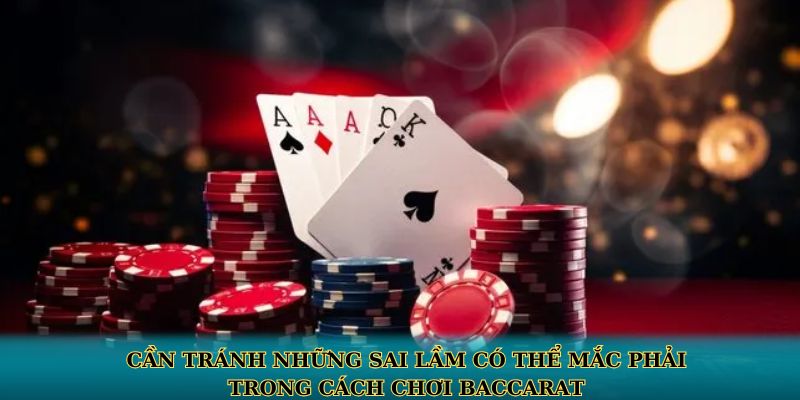 Cần tránh những sai lầm có thể mắc phải trong cách chơi baccarat
