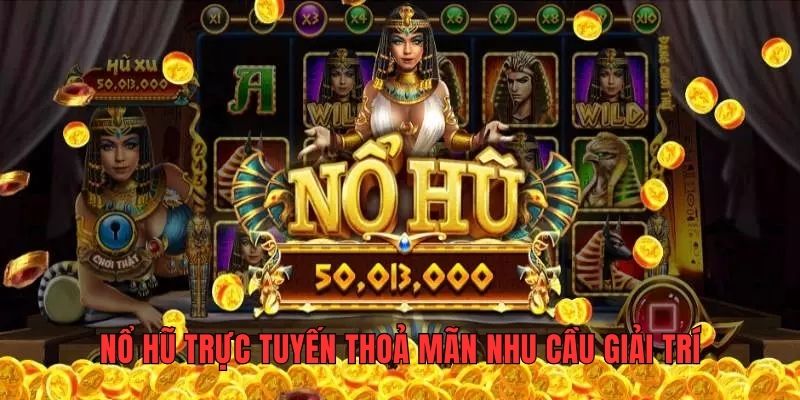 Nổ hũ trực tuyến thoả mãn nhu cầu giải trí