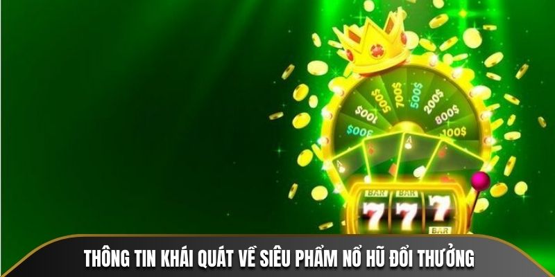 Thông tin khái quát về siêu phẩm Nổ Hũ đổi thưởng