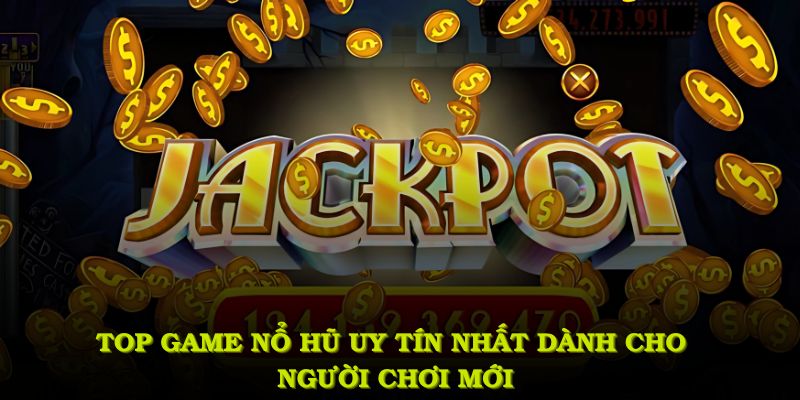 Top game nổ hũ uy tín nhất dành cho người chơi mới