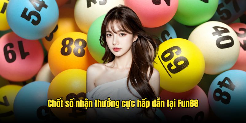 Chốt số nhận thưởng cực hấp dẫn tại Fun88